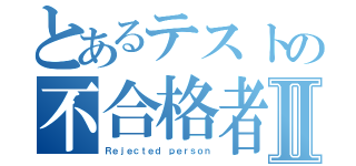 とあるテストの不合格者Ⅱ（Ｒｅｊｅｃｔｅｄ ｐｅｒｓｏｎ）