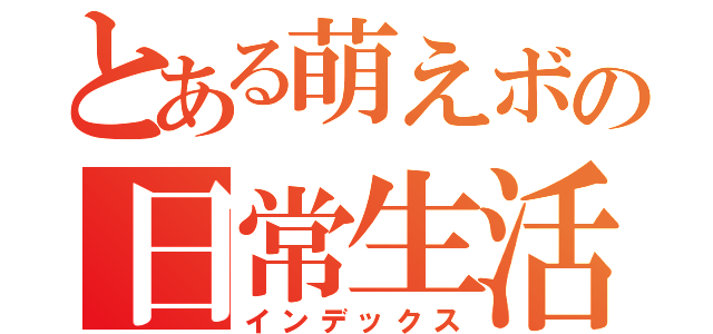 とある萌えボの日常生活（インデックス）