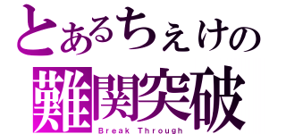 とあるちぇけの難関突破（Ｂｒｅａｋ Ｔｈｒｏｕｇｈ）