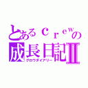 とあるｃｒｅｗの成長日記Ⅱ（グロウダイアリー）