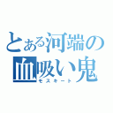 とある河端の血吸い鬼（モスキート）