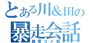 とある川＆田の暴走会話（異常コメ数）