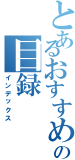 とあるおすすめの目録（インデックス）