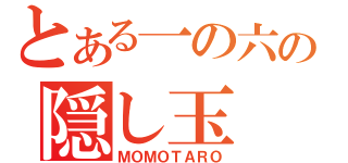 とある一の六の隠し玉（ＭＯＭＯＴＡＲＯ）