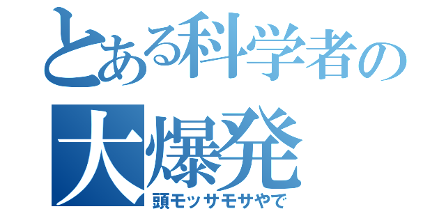 とある科学者の大爆発（頭モッサモサやで）