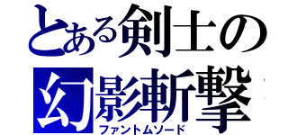 とある剣士の幻影斬撃（ファントムソード）