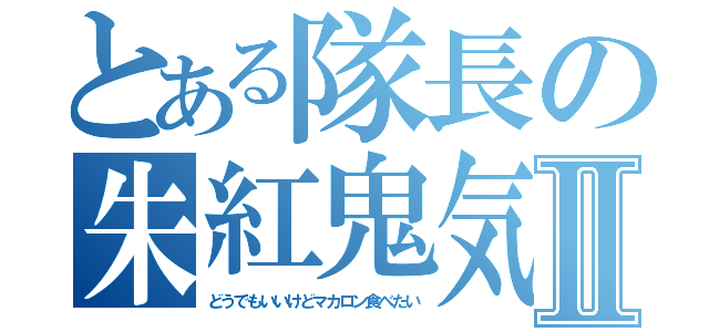 とある隊長の朱紅鬼気光技Ⅱ（どうでもいいけどマカロン食べたい）