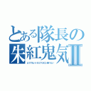 とある隊長の朱紅鬼気光技Ⅱ（どうでもいいけどマカロン食べたい）