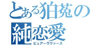 とある狛菟の純恋愛（ピュアーラヴァーズ）