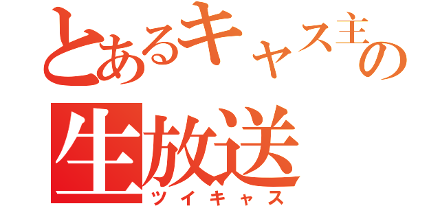 とあるキャス主の生放送（ツイキャス）