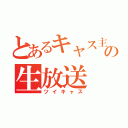 とあるキャス主の生放送（ツイキャス）