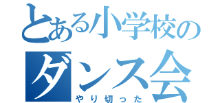 とある小学校のダンス会（やり切った）