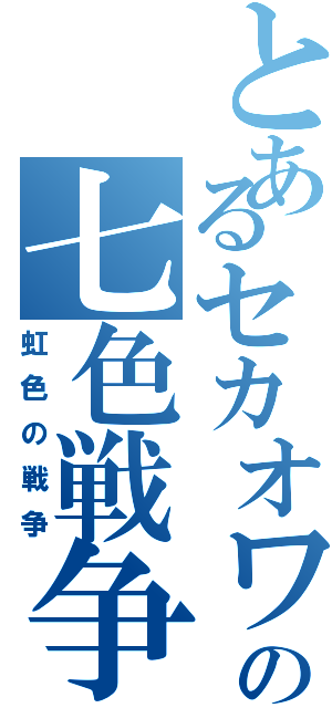 とあるセカオワの七色戦争（虹色の戦争）