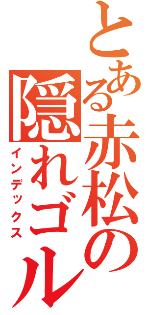 とある赤松の隠れゴルフ（インデックス）