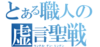 とある職人の虚言聖戦（ウンテル・デン・リンデン）