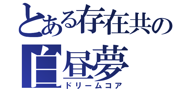 とある存在共の白昼夢（ドリームコア）