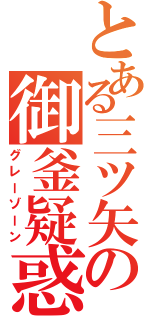 とある三ツ矢の御釜疑惑（グレーゾーン）