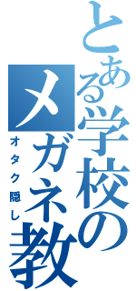 とある学校のメガネ教諭（オタク隠し）