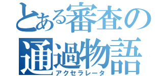 とある審査の通過物語（アクセラレータ）