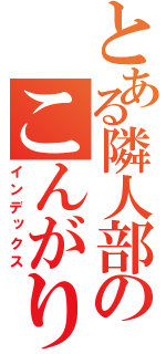 とある隣人部のこんがり肉（インデックス）