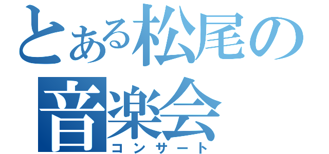 とある松尾の音楽会（コンサート）