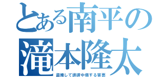 とある南平の滝本隆太（盗撮して誹謗中傷する害悪）