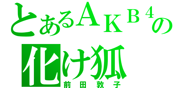 とあるＡＫＢ４８の化け狐（前田敦子）