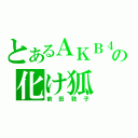 とあるＡＫＢ４８の化け狐（前田敦子）