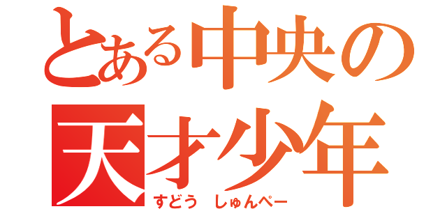 とある中央の天才少年（すどう しゅんぺー）