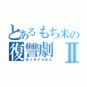 とあるもち米の復讐劇Ⅱ（ゼッタイコロス）