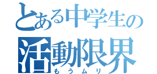 とある中学生の活動限界（もうムリ）