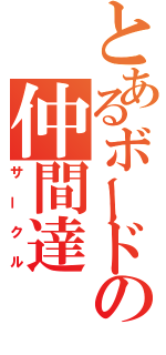 とあるボードの仲間達（サークル）