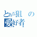 とある狙の愛好者（神風）