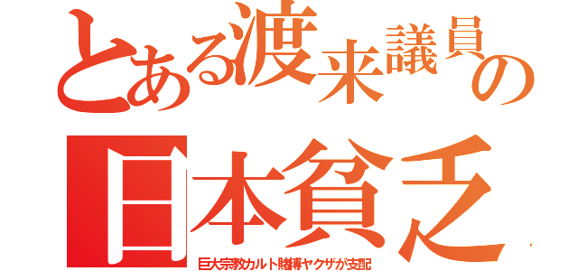 とある渡来議員の日本貧乏（巨大宗教カルト賭博ヤクザが支配）