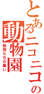 とあるニコニコの動物園（動物たちの集い）