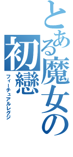 とある魔女の初戀（フィーチュアルレグジ）