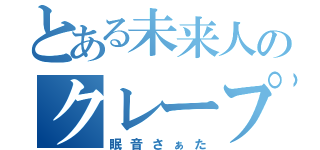 とある未来人のクレープ国（眠音さぁた）