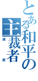 とある和平の主裁者（滅武）