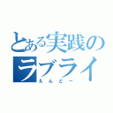 とある実践のラブライバー（えんどー）