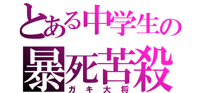 とある中学生の暴死苦殺（ガキ大将）