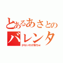 とあるあさとのバレンタインデー（少ないのが落ちｗ）