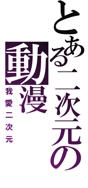 とある二次元の動漫（我愛二次元）