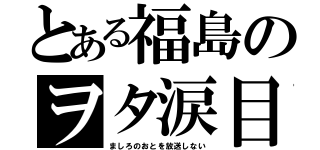 とある福島のヲタ涙目（ましろのおとを放送しない）