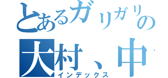 とあるガリガリの大村、中園（インデックス）