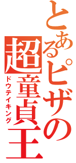 とあるピザの超童貞王（ドウテイキング）