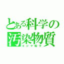 とある科学の汚染物質（コジマ粒子）