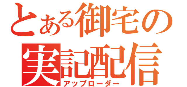 とある御宅の実記配信（アップローダー）