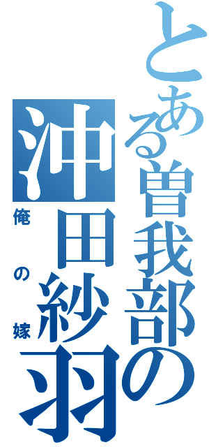 とある曽我部の沖田紗羽（俺の嫁）