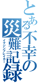 とある不幸の災難記録（イマジンブレイカー）