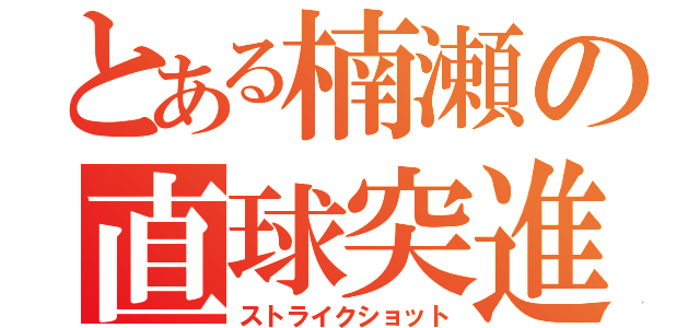 とある楠瀬の直球突進（ストライクショット）